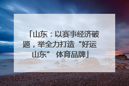 山东：以赛事经济破题，举全力打造“好运山东” 体育品牌
