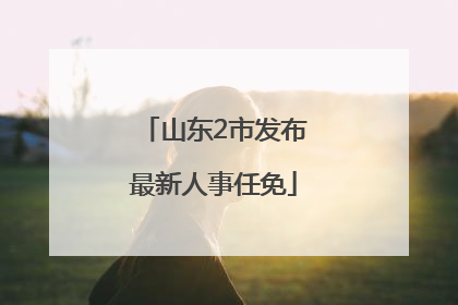 山东2市发布最新人事任免