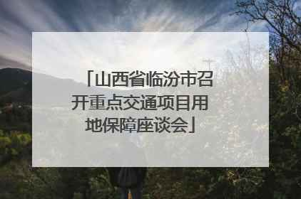 山西省临汾市召开重点交通项目用地保障座谈会