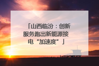 山西临汾：创新服务跑出新能源接电“加速度”