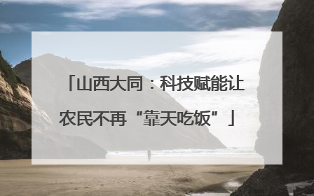 山西大同：科技赋能让农民不再“靠天吃饭”