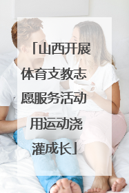 山西开展体育支教志愿服务活动 用运动浇灌成长