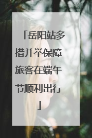 岳阳站多措并举保障旅客在端午节顺利出行