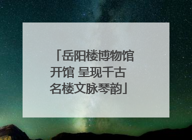 岳阳楼博物馆开馆 呈现千古名楼文脉琴韵