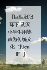 巨型泡泡环下 武汉小学生用笑声为传统文化“打call”