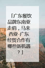 广东餐饮品牌东南亚走俏，马来西亚-广东经贸合作有哪些新机遇？