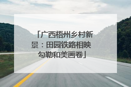 广西梧州乡村新景：田园铁路相映 勾勒和美画卷