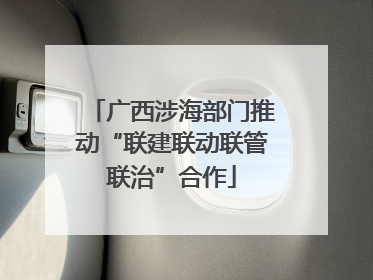 广西涉海部门推动“联建联动联管联治”合作
