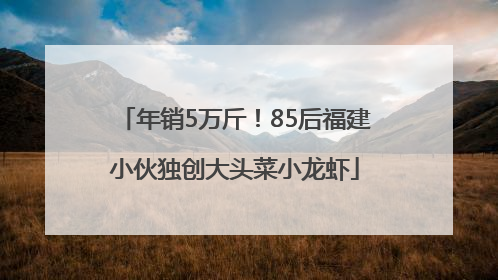 年销5万斤！85后福建小伙独创大头菜小龙虾
