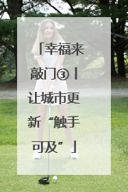幸福来敲门③丨让城市更新“触手可及”
