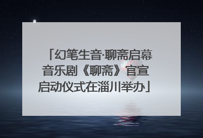 幻笔生音·聊斋启幕 音乐剧《聊斋》官宣启动仪式在淄川举办