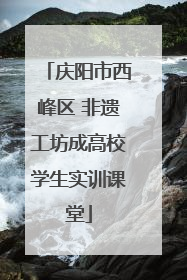 庆阳市西峰区 非遗工坊成高校学生实训课堂