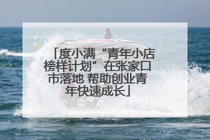 度小满“青年小店榜样计划”在张家口市落地 帮助创业青年快速成长