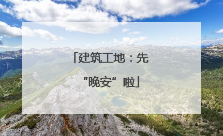 建筑工地：先“晚安”啦