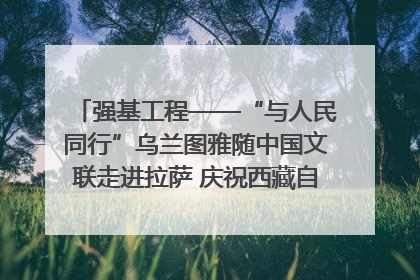 强基工程——“与人民同行”乌兰图雅随中国文联走进拉萨 庆祝西藏自治区成立60周年