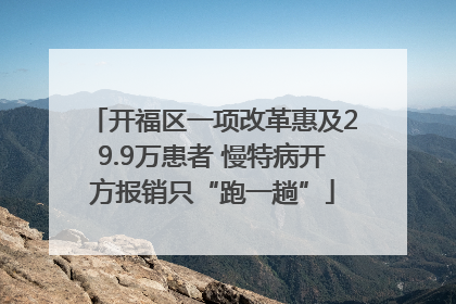 开福区一项改革惠及29.9万患者 慢特病开方报销只“跑一趟”