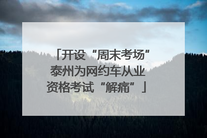 开设“周末考场” 泰州为网约车从业资格考试“解痛”