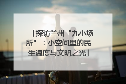 探访兰州“九小场所”：小空间里的民生温度与文明之光