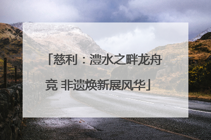 慈利：澧水之畔龙舟竞 非遗焕新展风华