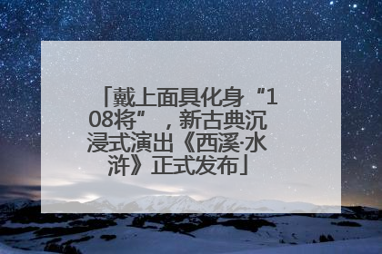 戴上面具化身“108将”，新古典沉浸式演出《西溪·水浒》正式发布