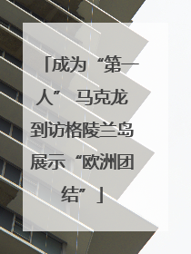 成为“第一人” 马克龙到访格陵兰岛展示“欧洲团结”