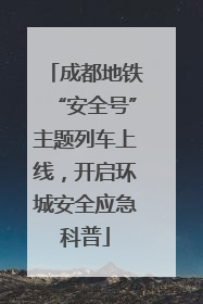 成都地铁“安全号”主题列车上线，开启环城安全应急科普