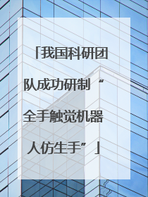 我国科研团队成功研制“全手触觉机器人仿生手”