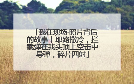 我在现场·照片背后的故事丨耶路撒冷，拦截弹在我头顶上空击中导弹，碎片四射
