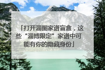 打开淄图家谱盲盒，这些“淄博限定”家谱中可能有你的隐藏身份