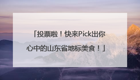 投票啦！快来Pick出你心中的山东省地标美食！