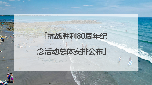 抗战胜利80周年纪念活动总体安排公布