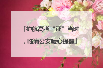 护航高考“证”当时，临清公安暖心提醒