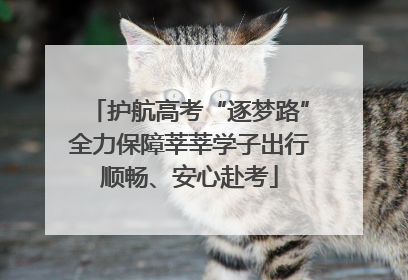 护航高考“逐梦路”全力保障莘莘学子出行顺畅、安心赴考