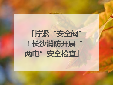 拧紧“安全阀”！长沙消防开展“两电”安全检查