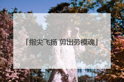 指尖飞扬 剪出劳模魂