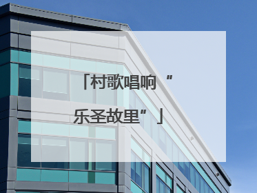 村歌唱响“乐圣故里”