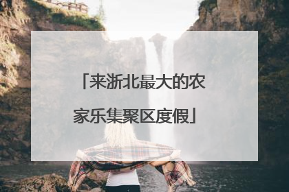 来浙北最大的农家乐集聚区度假