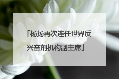 杨扬再次连任世界反兴奋剂机构副主席