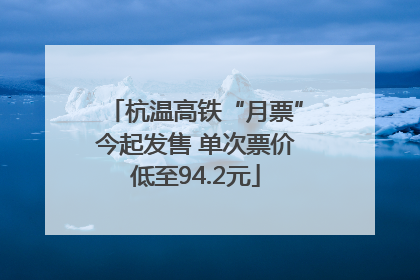 杭温高铁“月票”今起发售 单次票价低至94.2元