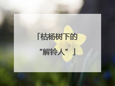 枯杨树下的“解铃人”