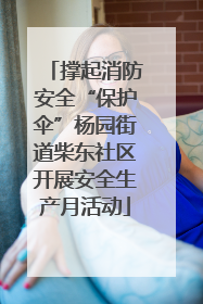 撑起消防安全“保护伞”杨园街道柴东社区开展安全生产月活动