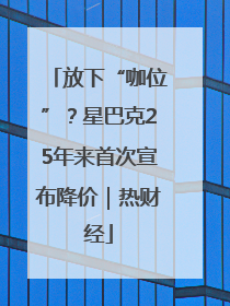 放下“咖位”？星巴克25年来首次宣布降价｜热财经