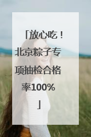 放心吃！北京粽子专项抽检合格率100%