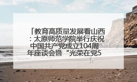 教育高质量发展看山西：太原师范学院举行庆祝中国共产党成立104周年座谈会暨“光荣在党50年”纪念章颁发仪式