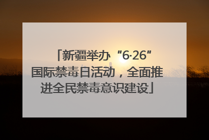新疆举办“6·26”国际禁毒日活动，全面推进全民禁毒意识建设