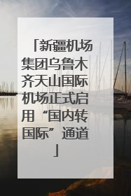 新疆机场集团乌鲁木齐天山国际机场正式启用“国内转国际”通道