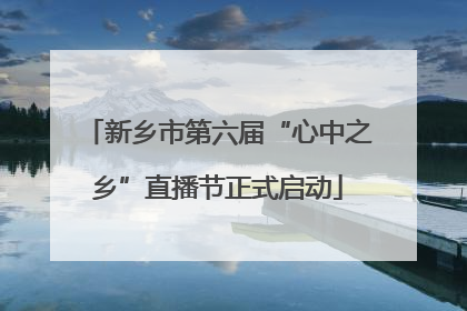新乡市第六届“心中之乡”直播节正式启动