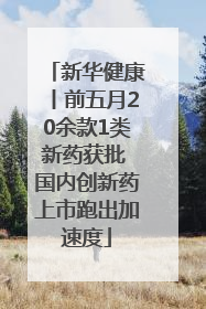 新华健康丨前五月20余款1类新药获批 国内创新药上市跑出加速度