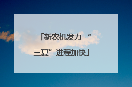 新农机发力 “三夏”进程加快