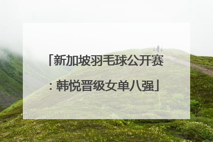 新加坡羽毛球公开赛：韩悦晋级女单八强